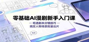 零基础AI漫剧新手入门课:吃透剧本分镜技巧,搞定人物场景批量出片-晓懂云创