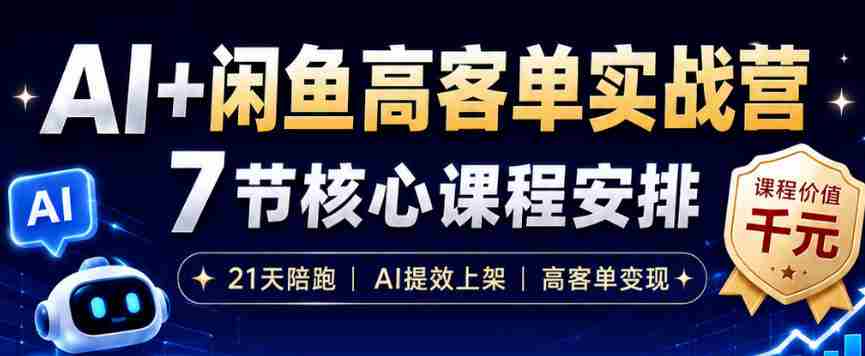 AI+闲鱼高客单实战营,AI提效上架,高客单变现,一台电脑,一部手机,零囤货,15天卖了14W+-晓懂云创