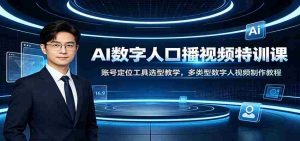 AI数字人口播视频特训课:账号定位工具选型教学,多类型数字人视频制作教程-晓懂云创