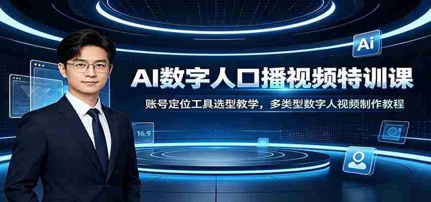AI数字人口播视频特训课:账号定位工具选型教学,多类型数字人视频制作教程-晓懂云创
