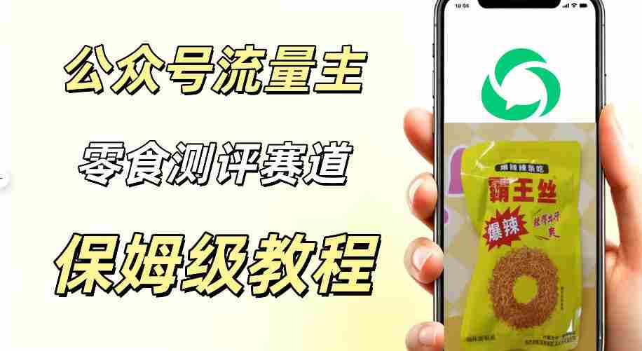 公众号流量主零食测评赛道,20分钟一条作品,流量稳定轻松1w+阅读-晓懂云创