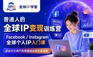 普通人的全球IP变现训练营,Facebook/Instagram全球个人IP入门课,零基础全球社媒课程-晓懂云创