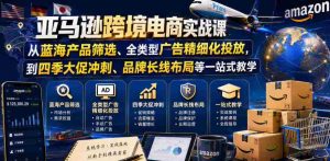 亚马逊跨境电商实战课,从蓝海产品筛选、全类型广告精细化投放,到四季大促冲刺、品牌长线布局等一站式教学(更新7月)-晓懂云创