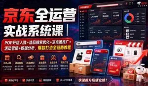 京东全运营实战系统课|POP开店入驻+选品搜索优化+京准通推广+活动营销+数据分析,爆款打造全链路教程-晓懂云创