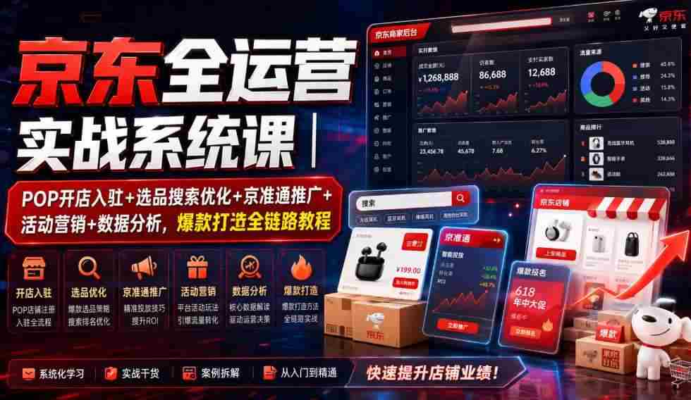 京东全运营实战系统课｜POP开店入驻+选品搜索优化+京准通推广+活动营销+数据分析，爆款打造全链路教程-晓懂云创