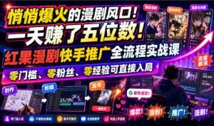 悄悄爆火的漫剧风口!一天賺了五位数!红果漫剧快手推广全流程实战课,零门槛、零粉丝、零经验可直接入局-晓懂云创