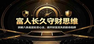 富人长久守财思维:拆解八条底层处世心法,避开财富流失的致命陷阱-晓懂云创