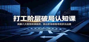打工阶层破局认知:拆解八大隐性阳谋困局,跳出职场桎梏寻找多元出路-晓懂云创