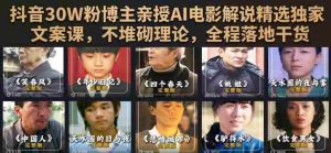 抖音30W粉博主亲授AI电影解说精选独家文案课,不堆砌理论,全程落地干货-晓懂云创