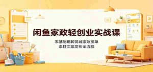 闲鱼家政轻创业实战课：零基础玩转同城家政接单，素材文案发布全流程-晓懂云创