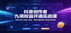 抖音创作者九项权益开通实战课:详解伙伴计划准入路径,解锁流量激励与商单扶持权限-晓懂云创