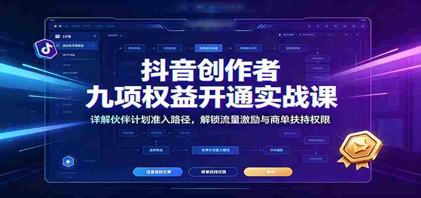 抖音创作者九项权益开通实战课:详解伙伴计划准入路径,解锁流量激励与商单扶持权限-晓懂云创