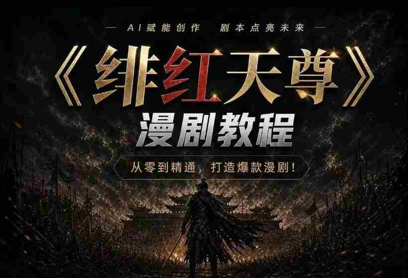 绯红天尊AI漫剧系统教程｜从零入门到精通，工具运用+剧本创作+爆款逻辑+提示词素材+镜头剪辑，全套爆款漫剧落地实战课-晓懂云创