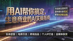 (19608期)用AI帮你搞定,生意商业的AI实操指南,开启新生意时代,重构增长新范式,解锁AI时代决胜法则-晓懂云创