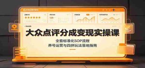 大众点评分成变现实操课:全套标准化SOP流程,养号运营与四拼玩法落地指南-晓懂云创
