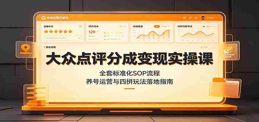 大众点评分成变现实操课:全套标准化SOP流程,养号运营与四拼玩法落地指南-晓懂云创