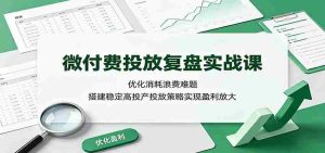 微付费投放复盘实战课:优化消耗浪费难题,搭建稳定高投产投放策略实现盈利放大-晓懂云创