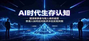 AI时代生存认知：理清做事者与做人者的差距，普通人如何应对技术冲击实现突围-晓懂云创