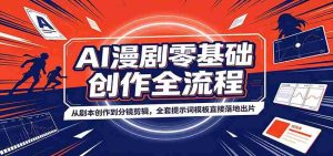AI漫剧零基础创作全流程：从剧本创作到分镜剪辑，全套提示词模板直接落地出片-晓懂云创