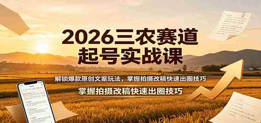 2026三农赛道起号实战课:解锁爆款原创文案玩法,掌握拍摄改稿快速出圈技巧-晓懂云创