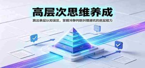 高层次思维养成：跳出表层认知误区，掌握冷静判断纠错避坑的底层能力-晓懂云创