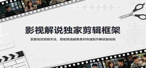 影视解说独家剪辑框架:掌握高效剪辑手法,搭配精选剧集素材快速制作解说短视频-晓懂云创