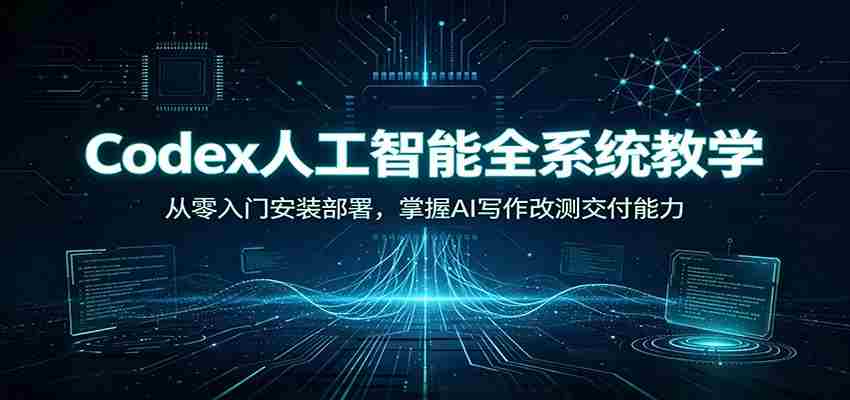 Codex人工智能全系统教学:从零入门安装部署,掌握AI写作改测交付能力-晓懂云创