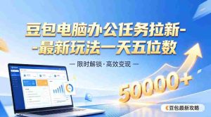 日入五位数【豆包电脑办公任务】拉新实操教程,电脑端刚出来,市场非常空白-晓懂云创