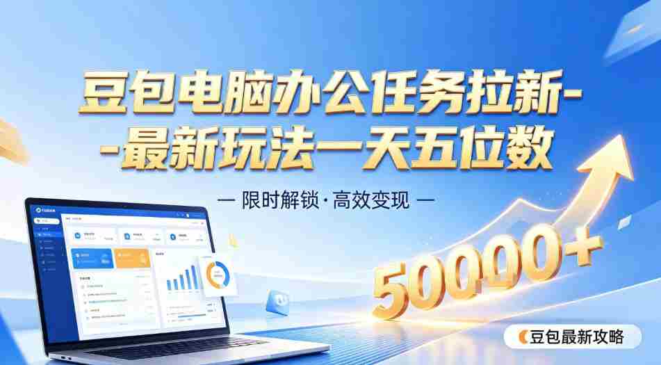 日入五位数【豆包电脑办公任务】拉新实操教程,电脑端刚出来,市场非常空白-晓懂云创