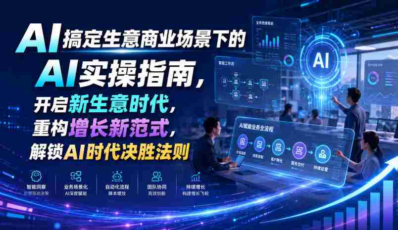 AI搞定生意商业场景下的AI实操指南,开启新生意时代,重构增长新范式,解锁AI时代决胜法则【文档】-晓懂云创