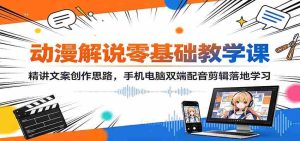 动漫解说零基础教学课:精讲文案创作思路,手机电脑双端配音剪辑落地学习-晓懂云创