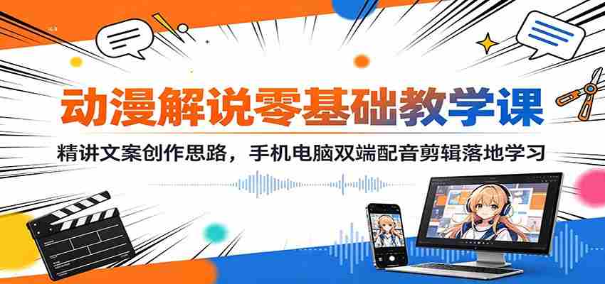 动漫解说零基础教学课:精讲文案创作思路,手机电脑双端配音剪辑落地学习-晓懂云创