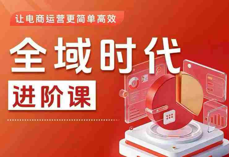 全域时代进阶课,更简单高效的全域投放实操,让电商运营更简单高效(更新0731)-晓懂云创