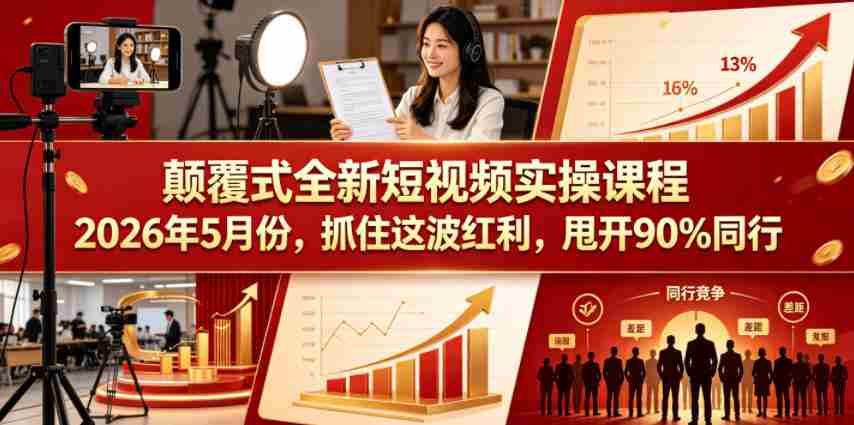 颠覆式全新短视频实操课程,抓住这波红利,甩开90%同行(更新2026年7月份)-晓懂云创