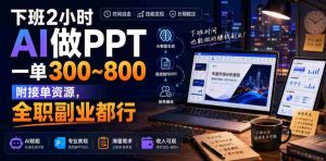下班2小时AI做PPT,一单300~800,附接单资源,全职副业都行【揭秘】-晓懂云创