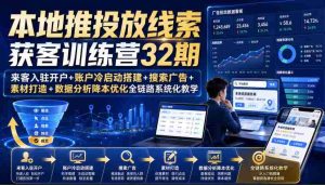 本地推投放线索获客训练营32期|来客入驻开户+账户冷启动搭建+搜索广告+素材打造+数据分析降本优化全链路系统化教学(8月全新课程)-晓懂云创