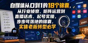 自媒体从0到1的18个锦囊,从行业侦察、矩阵运营到直播话术、起号实操,步步可落地的锦囊,实体老板转型必学-晓懂云创