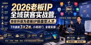 2026老板IP全域获客实战营,带你升级为老板IP操盘型人才,7月最新3天2晚,小班闭门,全程实操-晓懂云创