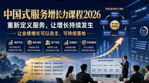 中国式服务增长力课程2026,重新定义服务,让增长持续发生,让业绩增长可以自主、可持续落地-晓懂云创