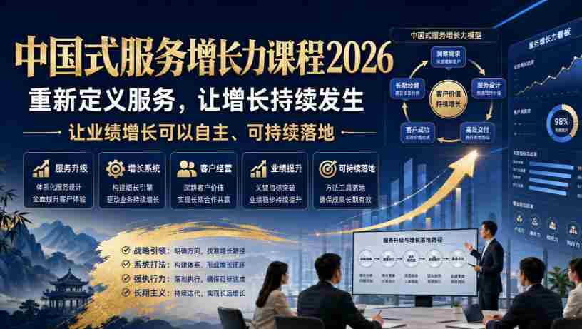 中国式服务增长力课程2026,重新定义服务,让增长持续发生,让业绩增长可以自主、可持续落地-晓懂云创