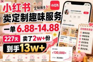 小红书卖定制趣味服务,一单6.88-14.88,227天卖了2w+份,到手13w+-晓懂云创