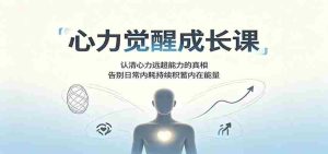 心力觉醒成长课:认清心力远超能力的真相,告别日常内耗持续积蓄内在能量-晓懂云创