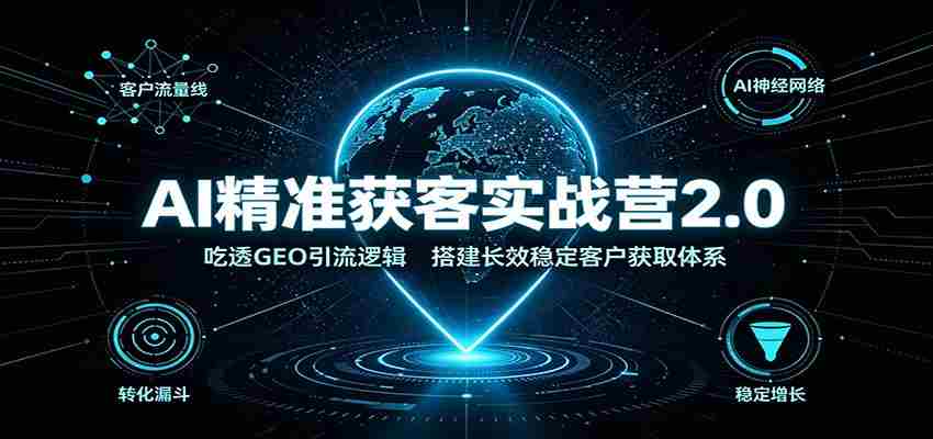 AI精准获客实战营2.0:吃透GEO引流逻辑,搭建长效稳定客户获取体系-晓懂云创