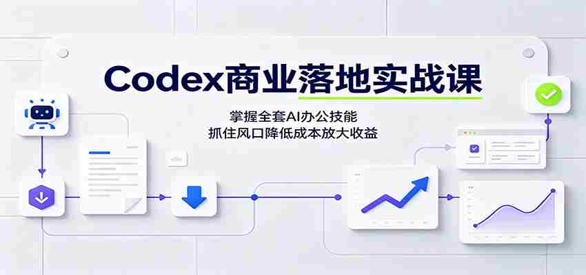 Codex商业落地实战课:掌握全套AI办公技能,抓住风口降低成本放大收益-晓懂云创