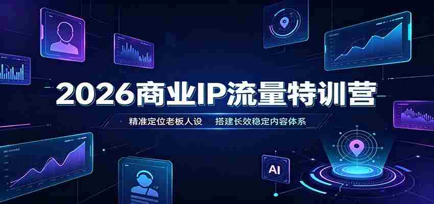 2026商业IP流量特训营:精准定位老板人设,搭建长效稳定内容体系-晓懂云创