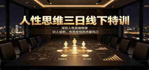 人性思维三日线下特训：深挖人性底层规律，识人设防、布局变现抓流量风口-晓懂云创