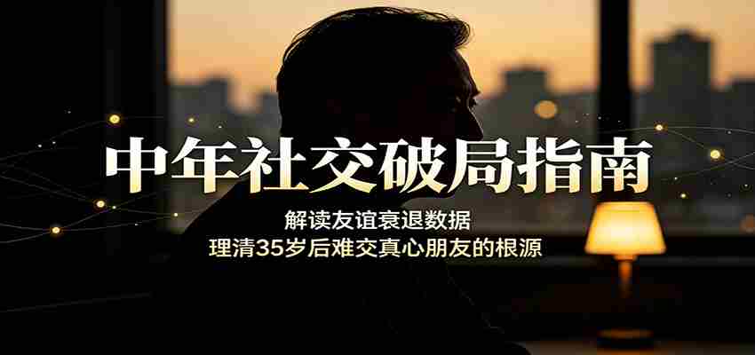 中年社交破局指南:解读友谊衰退数据,理清35岁后难交真心朋友的根源-晓懂云创