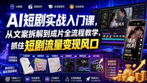 AI短剧实战入门课,从文案拆解到成片全流程教学,抓住短剧流量变现风口-晓懂云创