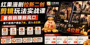 红果漫剧拉新二创剪辑玩法实战课，暑假躺賺新风口，单个新用户佣金7米，日入4位数（更新0808）-晓懂云创