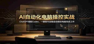 AI自动化电脑操控实战:ChatGPT搭配Codex,一键指令远程自动操控电脑完成工作-晓懂云创